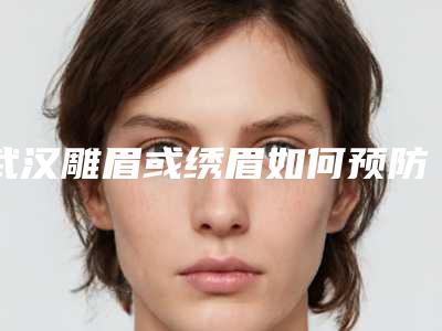 武汉雕眉或绣眉如何预防致癌呢