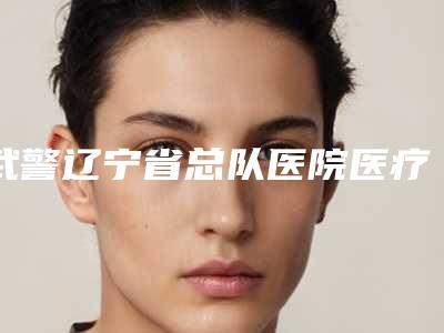 武警辽宁省总队医院医疗烧伤美容整形科与沈阳沈和孟强医疗美容诊所哪家更厉害