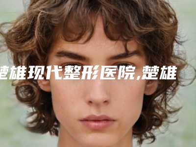 楚雄现代整形医院,楚雄高菊医疗美容整形诊所你比较看好哪一家