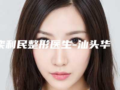 栾利民整形医生-汕头华美医疗有限公司栾利民医师夺得前三