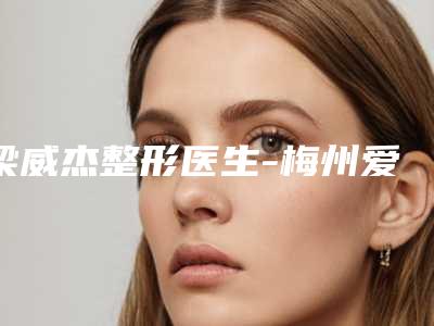 梁威杰整形医生-梅州爱丽诺医疗美容梁威杰医师十强医美获好评