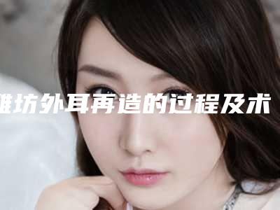 潍坊外耳再造的过程及术后护理方式