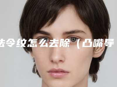 法令纹怎么去除(凸嘴导致的法令纹怎么去除)