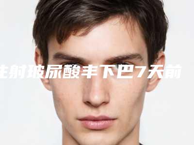 注射玻尿酸丰下巴7天前后对比效果照片分享~