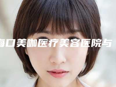 海口美咖医疗美容医院与海南王妃美容诊所专家-技术pk