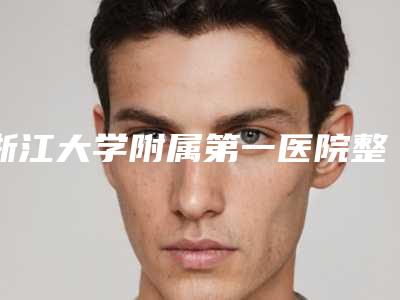 浙江大学附属第一医院整形外科咋样-推荐顾新华医生,林军医生,朱慧勇医生