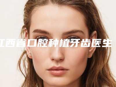 江西省口腔种植牙齿医生排名前十位权威精选-江西省王树桃口腔医生