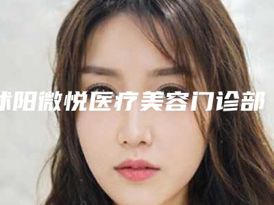 沭阳微悦医疗美容门诊部价位表全新版新鲜出炉附聚焦超声刀案例
