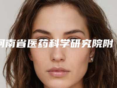 河南省医药科学研究院附属医院整形科价格(费用)清单详情公布-擅长项目耳部整形整形手术等