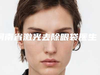 河南省激光去除眼袋医生排行榜综合实力top10强是时候公布了-李君梅医生精选名单_实力超强