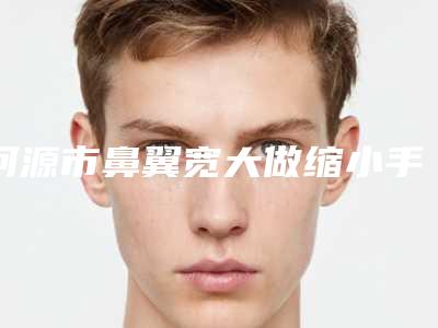 河源市鼻翼宽大做缩小手术医院比较正规(河源华媄医疗美容霸榜第一)