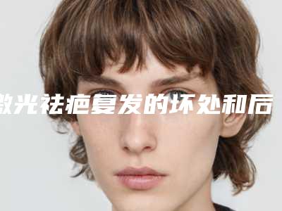 激光祛疤复发的坏处和后果