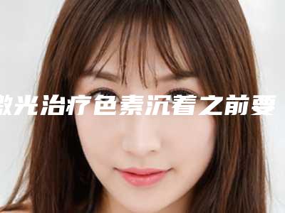 激光治疗色素沉着之前要闭上眼睛吗?(激光后怎样防止色素沉着)
