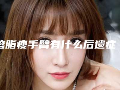 溶脂瘦手臂有什么后遗症没有