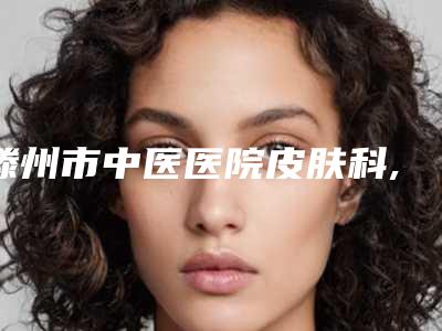 滕州市中医医院皮肤科,枣庄茉素医疗美容公立私立口碑大PK