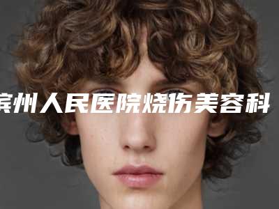 滨州人民医院烧伤美容科,滨州曦朵医学美容门诊部专业连锁你选谁