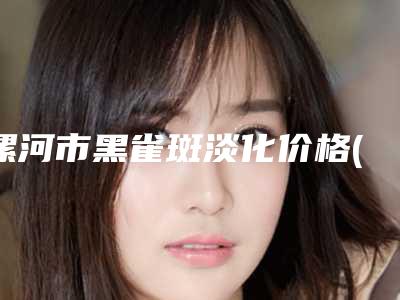 漯河市黑雀斑淡化价格(费用)清单一览表(近6个月均价为:3533元)