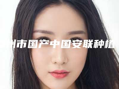 漳州市国产中国安联种植牙医院在榜清单top10强强榜哪几个实力好(漳州市国产中国安联种植牙口腔医院大咖实力入围)