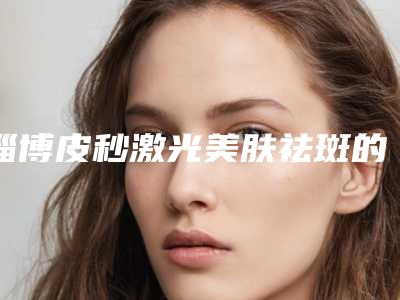 淄博皮秒激光美肤祛斑的后遗症有什么