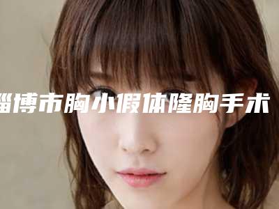 淄博市胸小假体隆胸手术医生上榜清单前十佳实力强劲-刘慧玲医生公立私立医生对比汇总