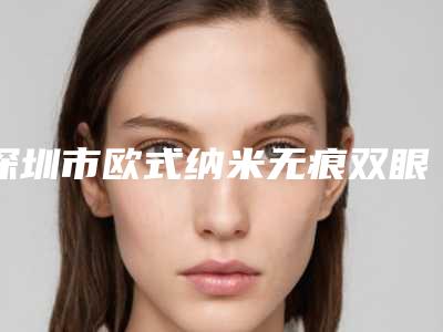 深圳市欧式纳米无痕双眼皮价格表(费用)新版火爆上线-深圳市龙岗区人民医院(整形外科)价格(价目)