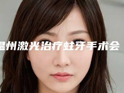 温州激光治疗蛀牙手术会有危险吗