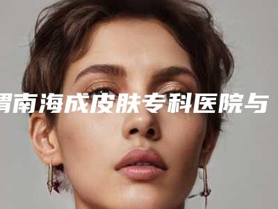 渭南海成皮肤专科医院与渭南大荔医斯美医疗美容地址在哪收费价格表