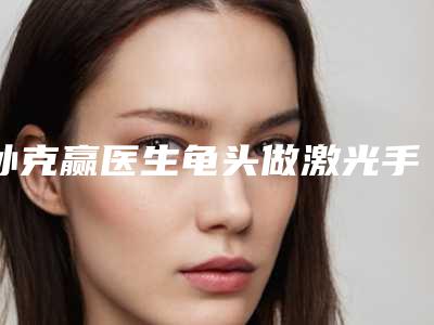 孙克赢医生龟头做激光手术案例-收费标准官方详细曝光