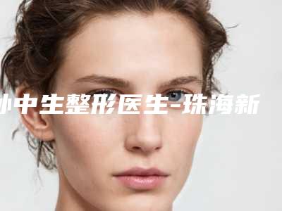 孙中生整形医生-珠海新颜整形医疗美容诊所孙中生医师首次锁定榜前三