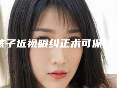 孩子近视眼纠正术可保持多长时间,如何延长