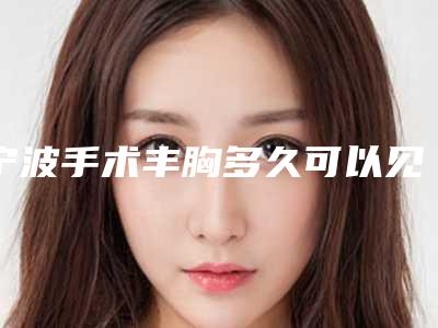 宁波手术丰胸多久可以见效果
