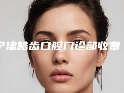 宁津皓齿口腔门诊部收费标准官网公布-附烤瓷牙套案例