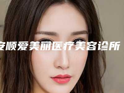 安顺爱美丽医疗美容诊所价格(价目)表新版上线一览附打针去除眼袋案例