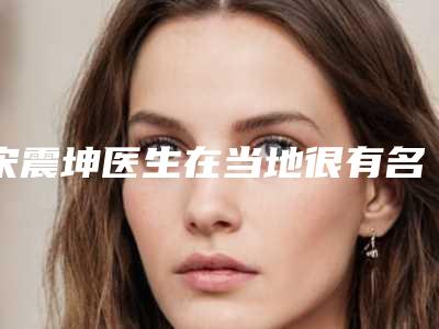 宋震坤医生在当地很有名气与口碑-浙江中医药大学附属第二医院整形美容