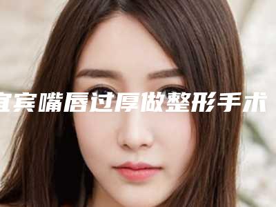 宜宾嘴唇过厚做整形手术后的后遗症具体是什么啊
