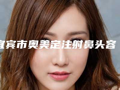 宜宾市奥美定注射鼻头容医院哪些效果好-奥美定注射鼻头手术费大概是多少
