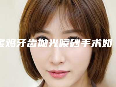 宝鸡牙齿抛光喷砂手术如何避免后遗症