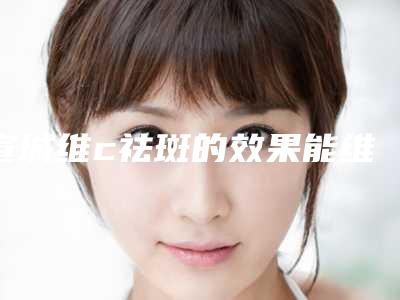 宣城维c祛斑的效果能维持多久