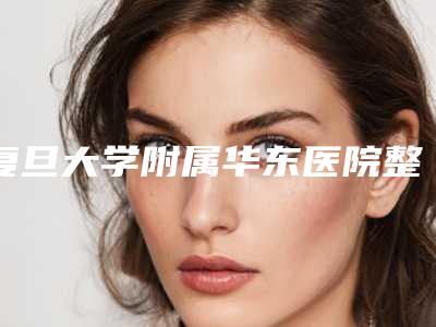 复旦大学附属华东医院整形外科价格(价目)表2025均价附近视激光纠正手术案例
