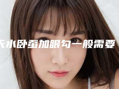 天水卧蚕加眼勾一般需要费用是多少