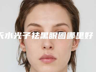 天水光子祛黑眼圈哪里好价格又实惠