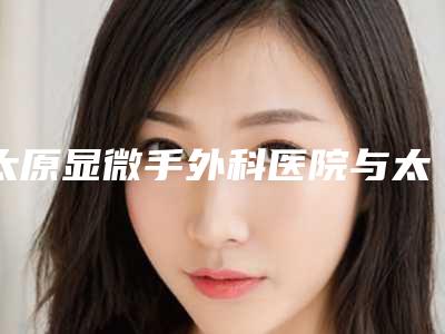 太原显微手外科医院与太原美宝莱医疗美容门诊部你更看好哪一家