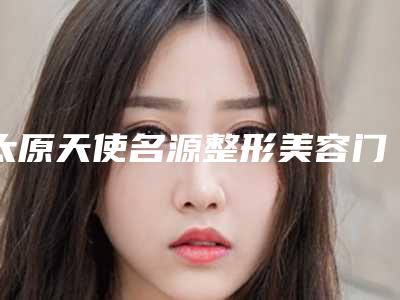 太原天使名源整形美容门诊部点痣去除纹身需要费用多少钱
