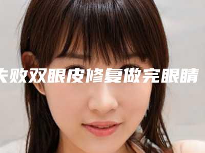 失败双眼皮修复做完眼睛痛多久 让女人象花儿般绽放