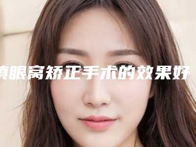 填眼窝矫正手术的效果好不好,填眼窝什么方法效果比较好