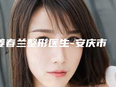 姜春兰整形医生-安庆市迎江区星之地医疗美容门诊部姜春兰医师千万别错过