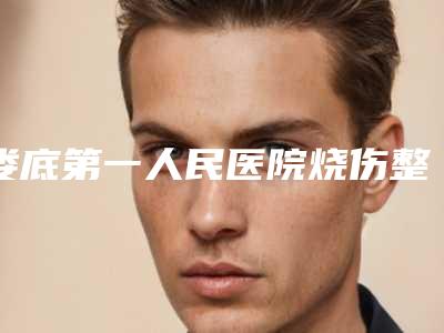娄底第一人民医院烧伤整形外科,娄底舒华医疗美容技术比拼