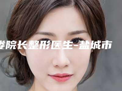 娄院长整形医生-盐城市娄院长医生自体脂肪注射丰胸真实口碑,专业评价