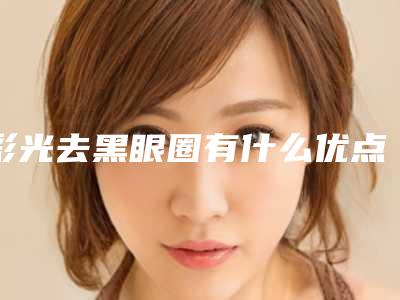 彩光去黑眼圈有什么优点,效果怎么样