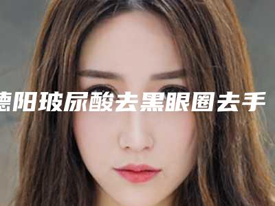德阳玻尿酸去黑眼圈去手术一般的价格是多少